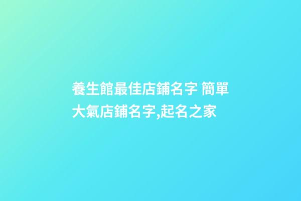 養生館最佳店鋪名字 簡單大氣店鋪名字,起名之家-第1張-店鋪起名-玄機派